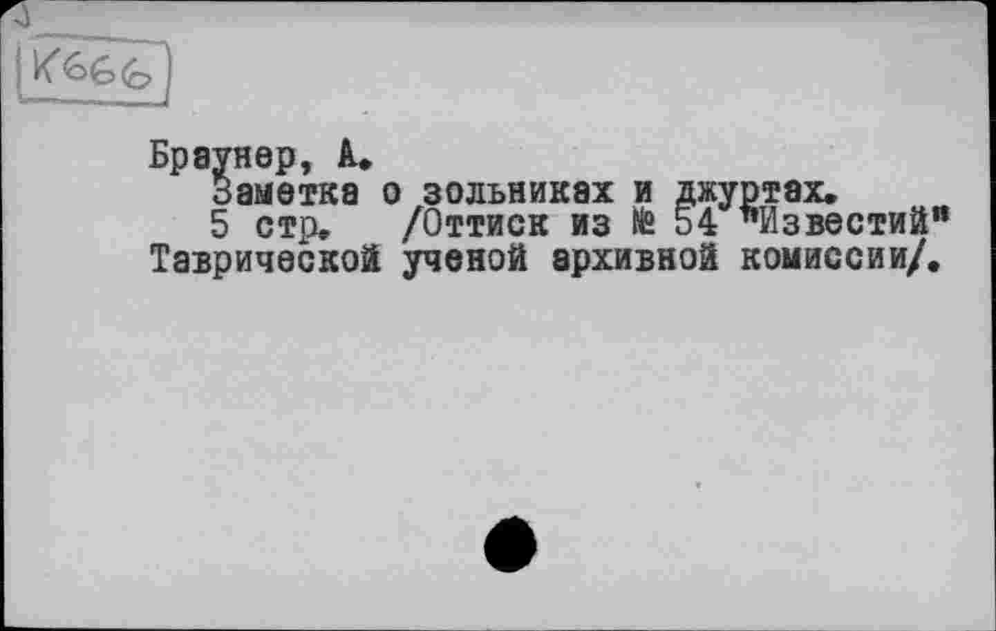 ﻿Браунер, А.
Заметка о зольниках и джуртах.
5 стр. /Оттиск из te 54 "Известий” Таврической ученой архивной комиссии/.